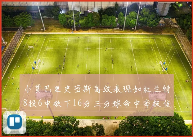 小贾巴里史密斯高效表现如杜兰特8投6中砍下16分三分球命中率极佳