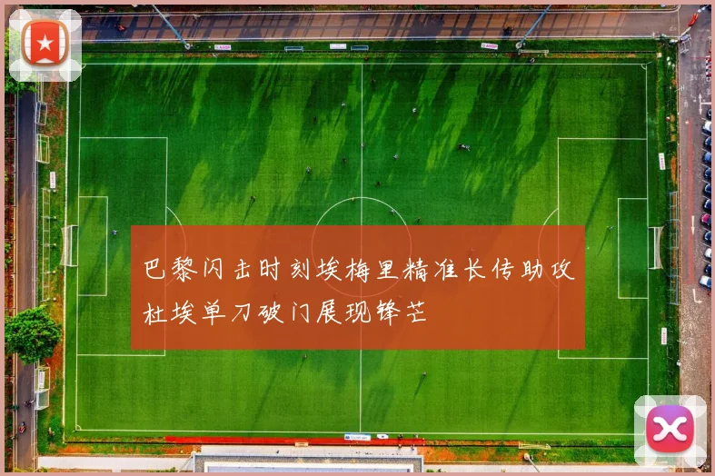 巴黎闪击时刻埃梅里精准长传助攻杜埃单刀破门展现锋芒
