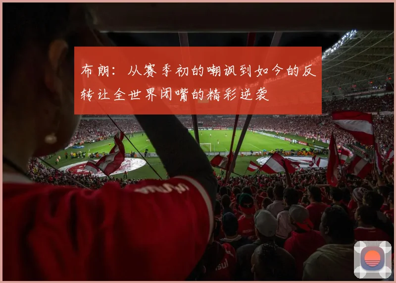 布朗：从赛季初的嘲讽到如今的反转让全世界闭嘴的精彩逆袭