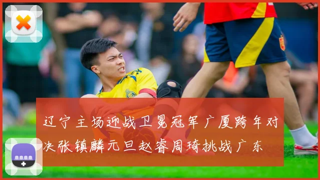 辽宁主场迎战卫冕冠军广厦跨年对决张镇麟元旦赵睿周琦挑战广东