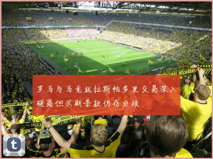 罗马与马竞就拉斯帕多里交易深入磋商但买断条款仍存分歧