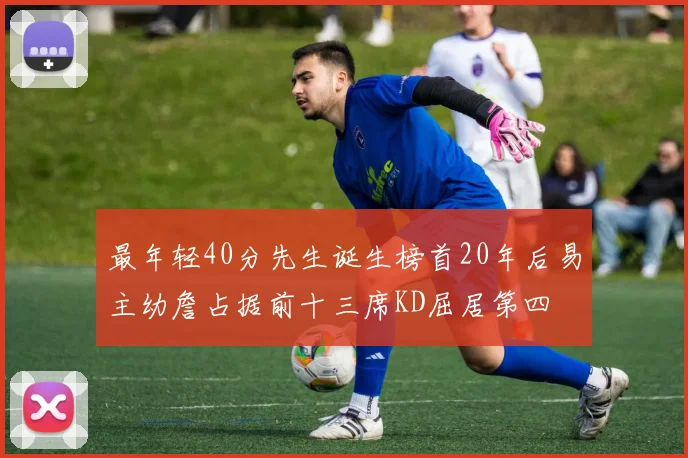 最年轻40分先生诞生榜首20年后易主幼詹占据前十三席KD屈居第四