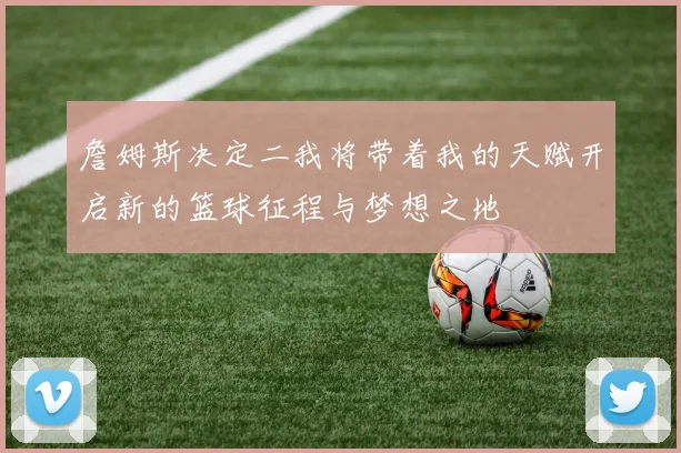 詹姆斯决定二我将带着我的天赋开启新的篮球征程与梦想之地
