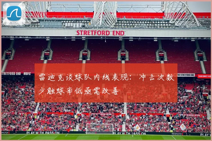 雷迪克谈球队内线表现：冲击次数少触球率低亟需改善