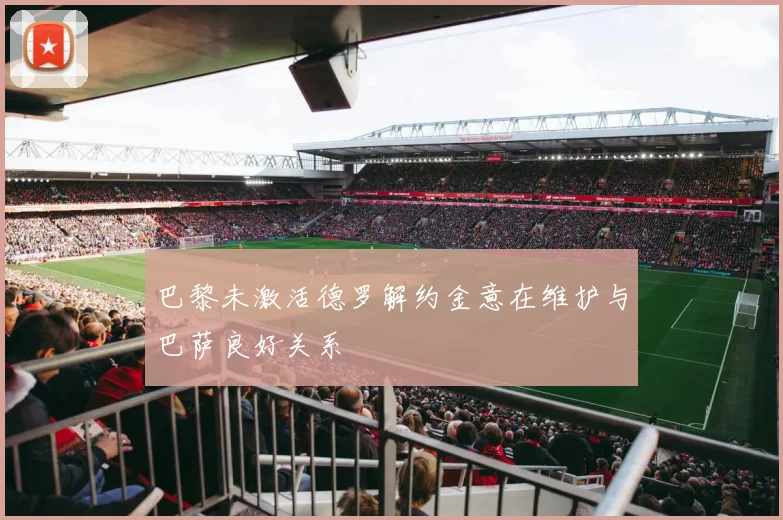 巴黎未激活德罗解约金意在维护与巴萨良好关系