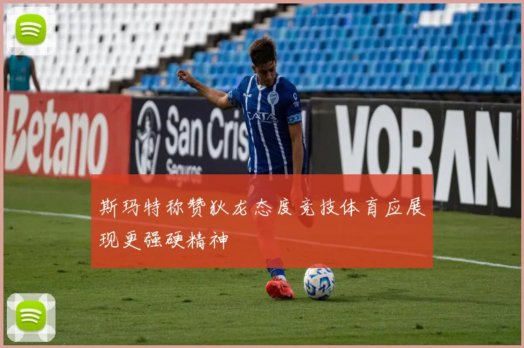 斯玛特称赞狄龙态度竞技体育应展现更强硬精神