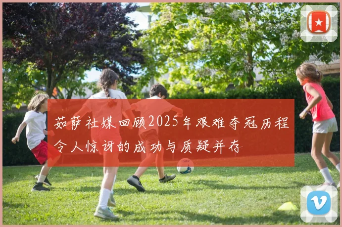 茹萨社媒回顾2025年艰难夺冠历程令人惊讶的成功与质疑并存