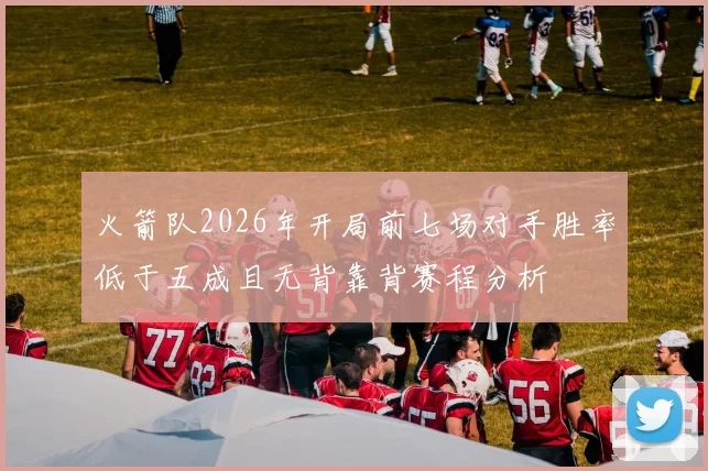 火箭队2026年开局前七场对手胜率低于五成且无背靠背赛程分析