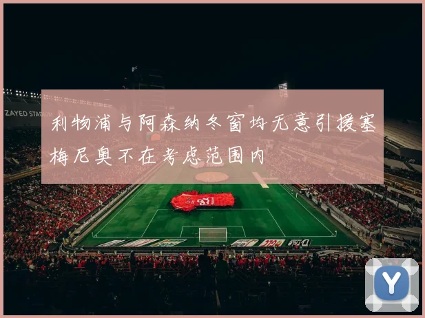 利物浦与阿森纳冬窗均无意引援塞梅尼奥不在考虑范围内