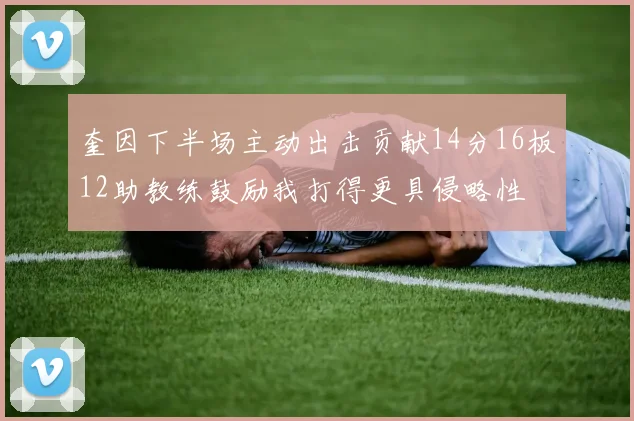奎因下半场主动出击贡献14分16板12助教练鼓励我打得更具侵略性