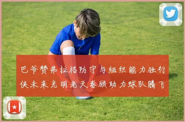 巴爷赞弗拉格防守与组织能力独行侠未来光明老天眷顾助力球队腾飞